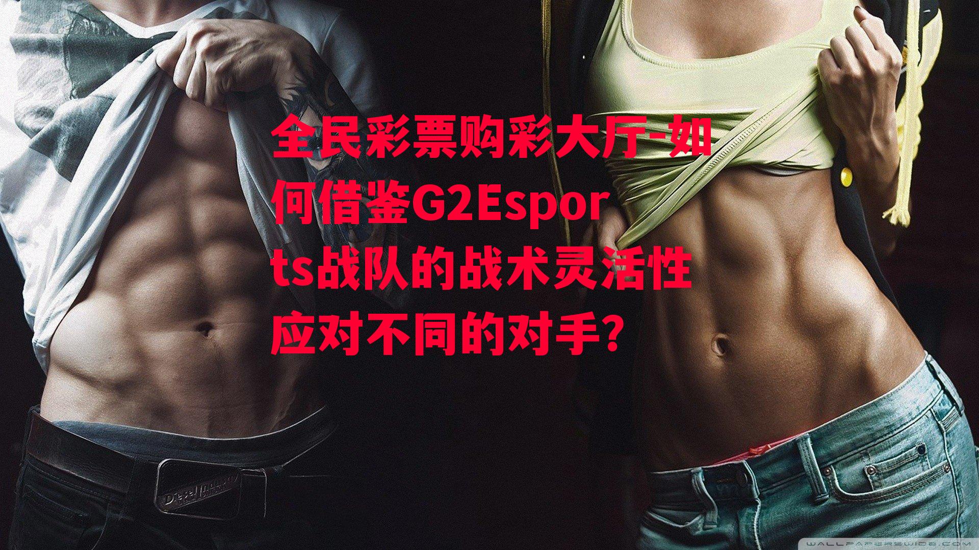 如何借鉴G2Esports战队的战术灵活性应对不同的对手？